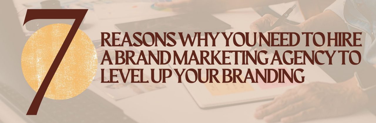 7 Reasons Why You Need to Hire a Brand Marketing Agency to Level Up Your Branding