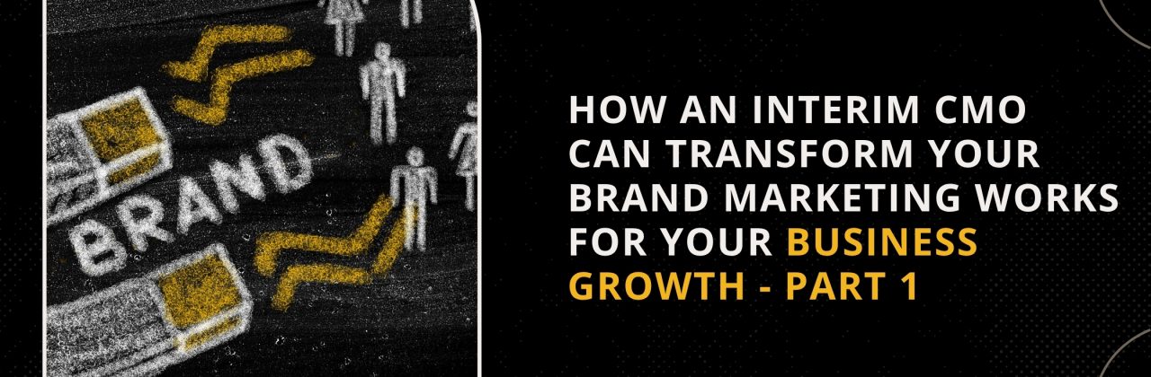 How An Interim CMO Can Transform Brand Marketing – Part 1